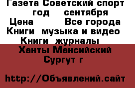 Газета Советский спорт 1955 год 20 сентября › Цена ­ 500 - Все города Книги, музыка и видео » Книги, журналы   . Ханты-Мансийский,Сургут г.